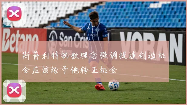 斯普利特执教理念强调提速创造机会应该给予他转正机会