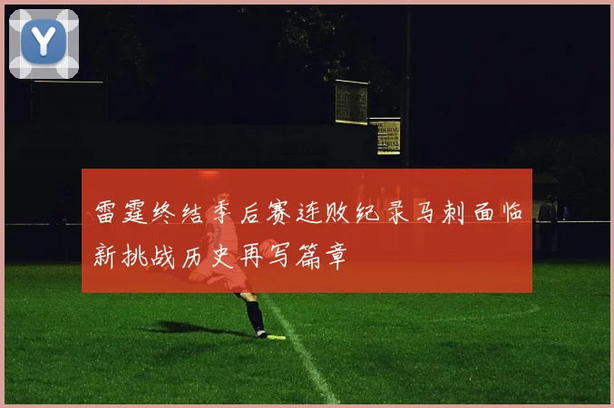 雷霆终结季后赛连败纪录马刺面临新挑战历史再写篇章