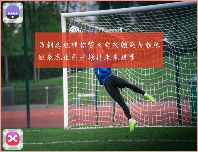 马刺总经理称赞米奇约翰逊与教练组表现出色并期待未来进步