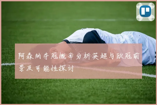 阿森纳夺冠概率分析英超与欧冠前景及可能性探讨
