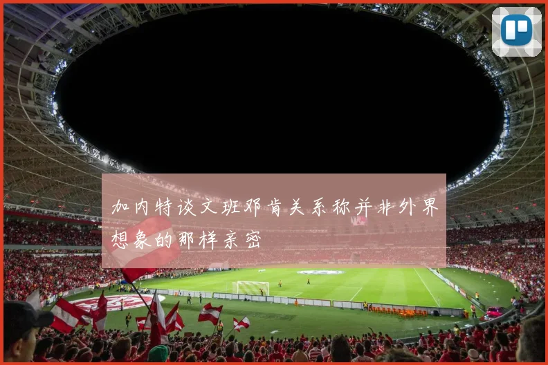 加内特谈文班邓肯关系称并非外界想象的那样亲密