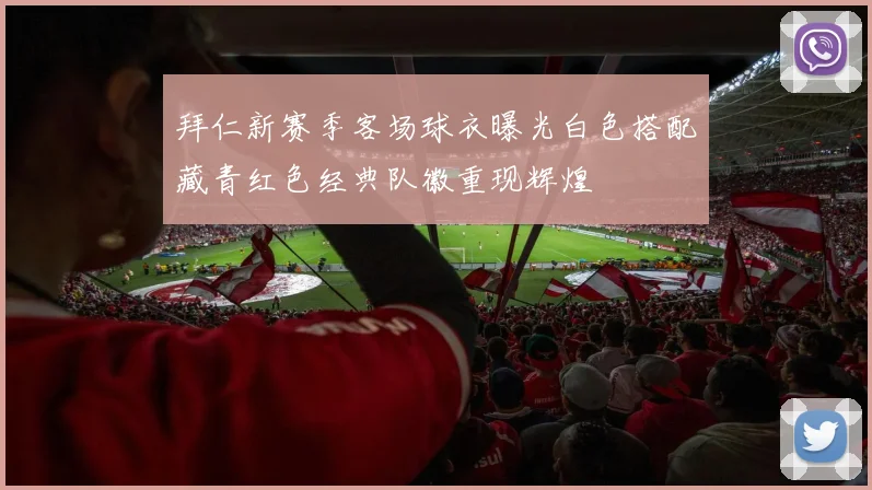 拜仁新赛季客场球衣曝光白色搭配藏青红色经典队徽重现辉煌