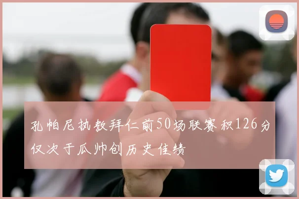 孔帕尼执教拜仁前50场联赛积126分仅次于瓜帅创历史佳绩