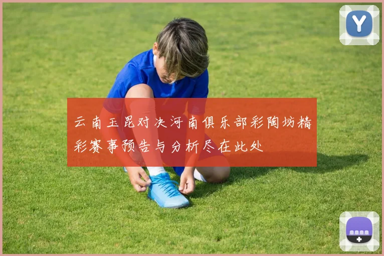 云南玉昆对决河南俱乐部彩陶坊精彩赛事预告与分析尽在此处