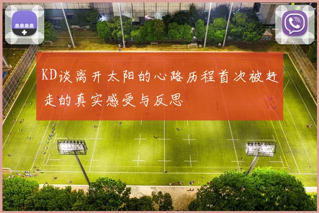 KD谈离开太阳的心路历程首次被赶走的真实感受与反思