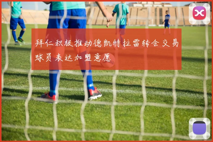拜仁积极推动德凯特拉雷转会交易球员表达加盟意愿