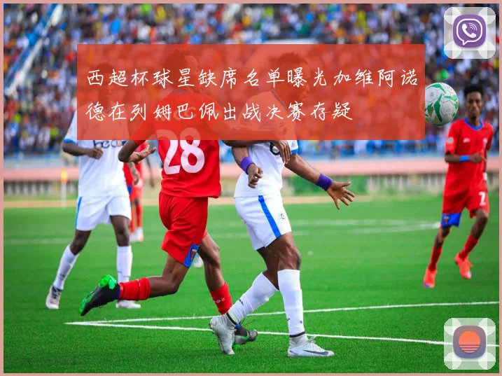 西超杯球星缺席名单曝光加维阿诺德在列姆巴佩出战决赛存疑
