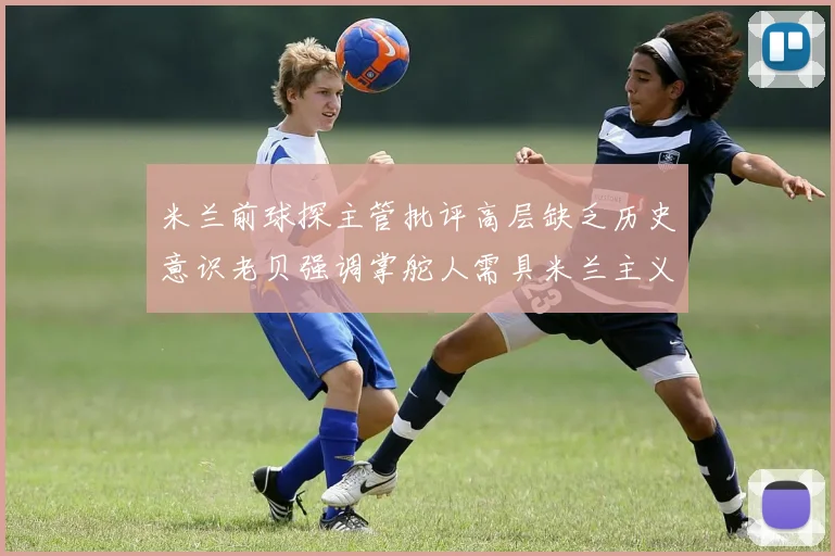 米兰前球探主管批评高层缺乏历史意识老贝强调掌舵人需具米兰主义精神